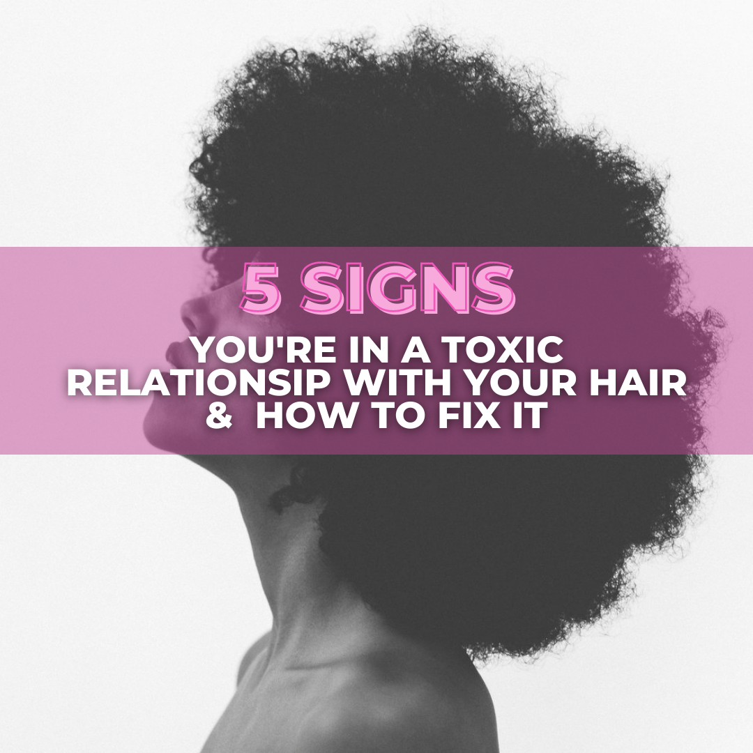 5 Signs You're In A Toxic Relationship with Your Hair & How To Fix It